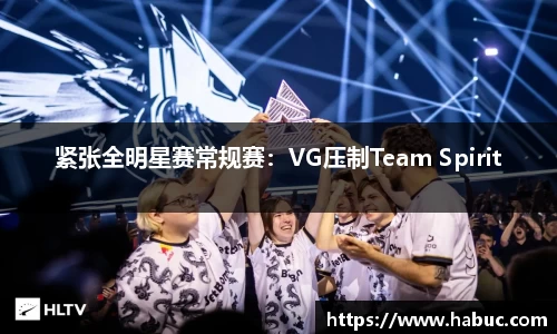 紧张全明星赛常规赛：VG压制Team Spirit