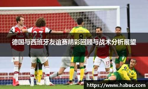 德国与西班牙友谊赛精彩回顾与战术分析展望