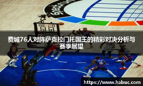 费城76人对阵萨克拉门托国王的精彩对决分析与赛季展望