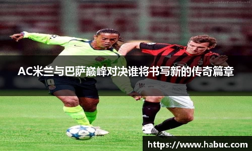 AC米兰与巴萨巅峰对决谁将书写新的传奇篇章