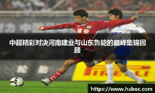 中超精彩对决河南建业与山东鲁能的巅峰集锦回顾